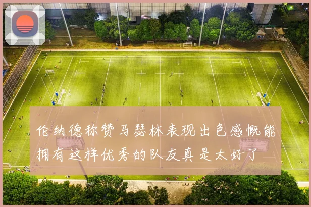 伦纳德称赞马瑟林表现出色感慨能拥有这样优秀的队友真是太好了