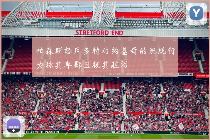 帕森斯怒斥多特对约基奇的犯规行为称其卑鄙且极其脏污