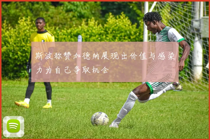 斯波称赞加德纳展现出价值与感染力为自己争取机会
