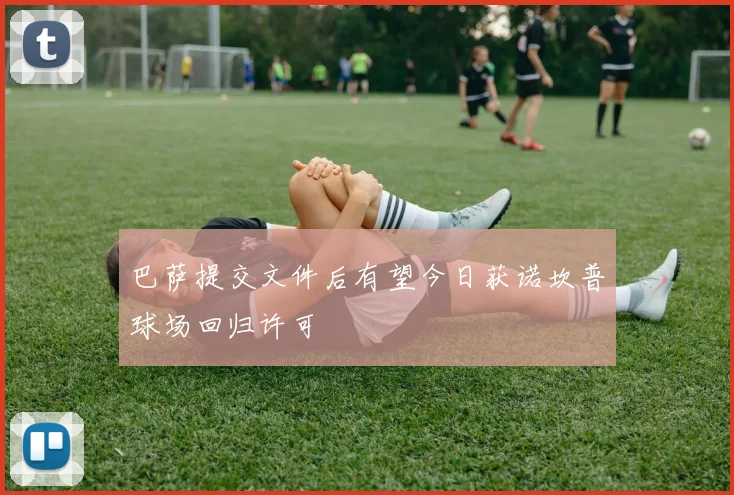 巴萨提交文件后有望今日获诺坎普球场回归许可