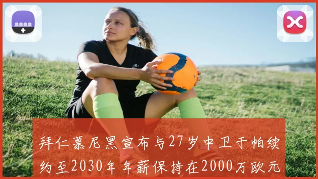 拜仁慕尼黑宣布与27岁中卫于帕续约至2030年年薪保持在2000万欧元不变