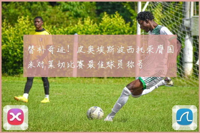 替补奇迹！皮奥埃斯波西托荣膺国米对莱切比赛最佳球员称号