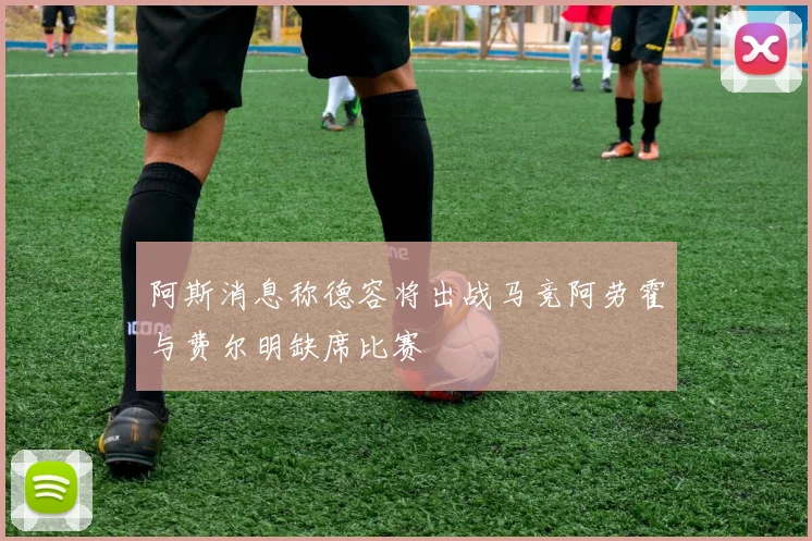 阿斯消息称德容将出战马竞阿劳霍与费尔明缺席比赛