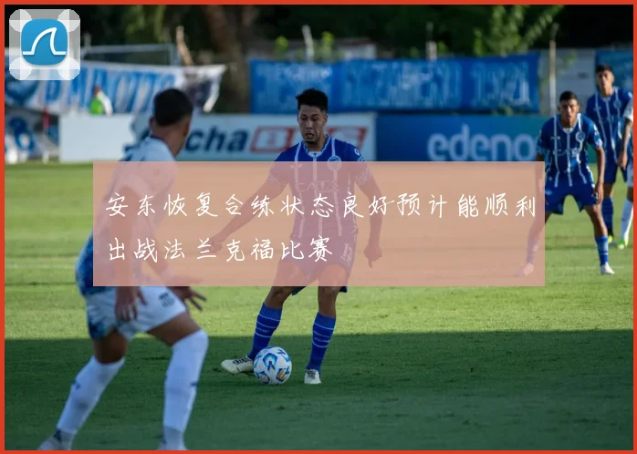 安东恢复合练状态良好预计能顺利出战法兰克福比赛