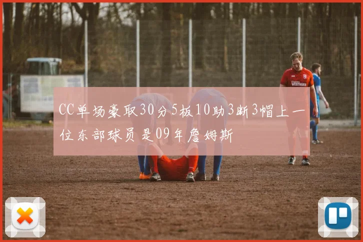 CC单场豪取30分5板10助3断3帽上一位东部球员是09年詹姆斯