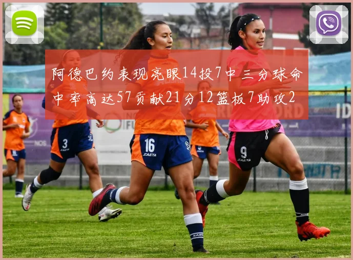 阿德巴约表现亮眼14投7中三分球命中率高达57贡献21分12篮板7助攻2抢断