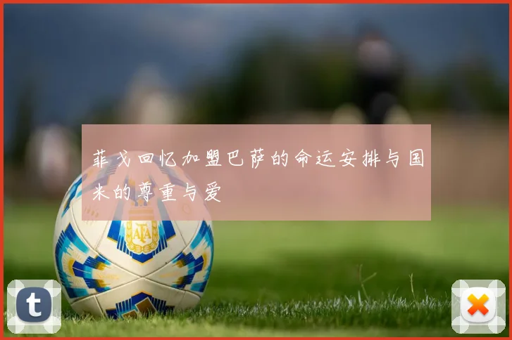菲戈回忆加盟巴萨的命运安排与国米的尊重与爱