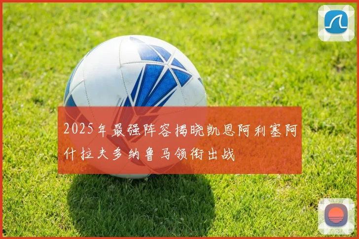 2025年最强阵容揭晓凯恩阿利塞阿什拉夫多纳鲁马领衔出战