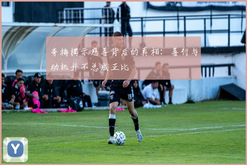 夸梅揭示慈善背后的真相：善行与动机并不总成正比