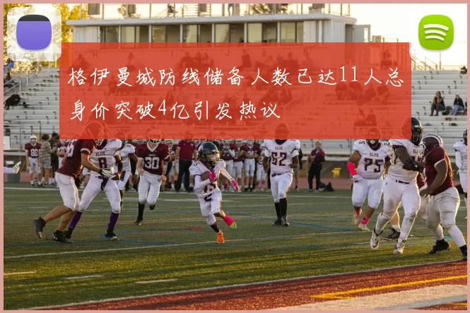 格伊曼城防线储备人数已达11人总身价突破4亿引发热议