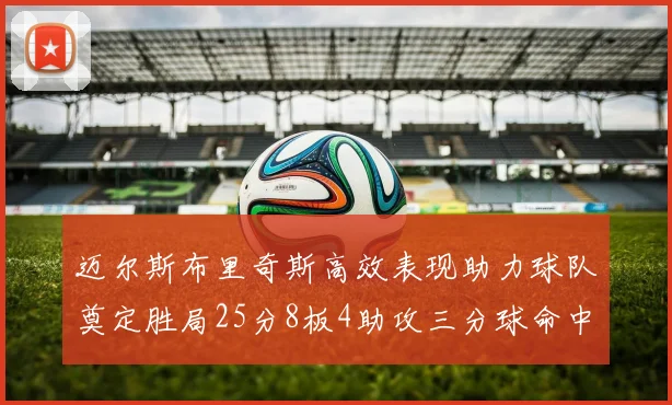 迈尔斯布里奇斯高效表现助力球队奠定胜局25分8板4助攻三分球命中率惊人