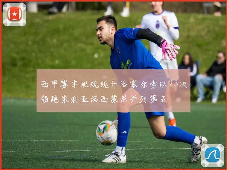西甲赛季犯规统计洛塞尔索以23次领跑朱利亚诺西蒙尼并列第五
