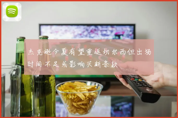 杰克逊今夏有望重返切尔西但出场时间不足或影响买断条款