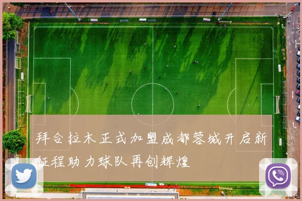 拜合拉木正式加盟成都蓉城开启新征程助力球队再创辉煌