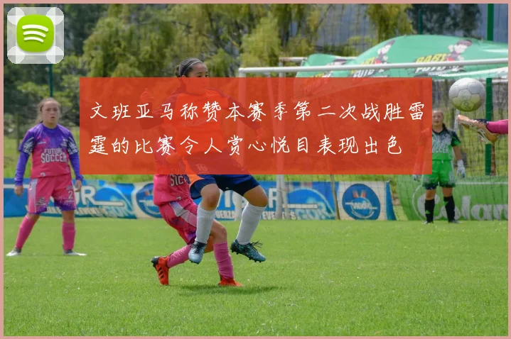 文班亚马称赞本赛季第二次战胜雷霆的比赛令人赏心悦目表现出色
